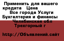 Применить для вашего кредита › Цена ­ 900 000 000 - Все города Услуги » Бухгалтерия и финансы   . Челябинская обл.,Трехгорный г.